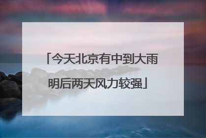 今天北京有中到大雨 明后两天风力较强