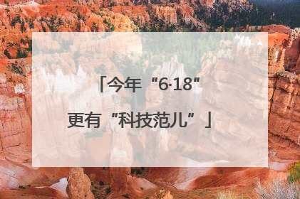 今年“6·18”更有“科技范儿”
