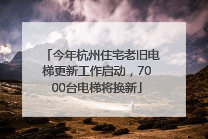 今年杭州住宅老旧电梯更新工作启动，7000台电梯将换新