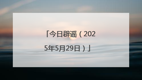 今日辟谣（2025年5月29日）