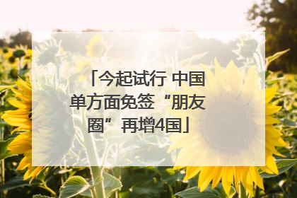 今起试行 中国单方面免签“朋友圈”再增4国