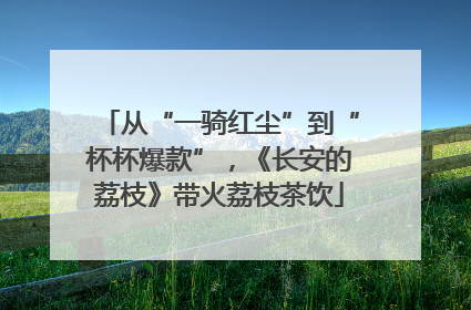 从“一骑红尘”到“杯杯爆款”，《长安的荔枝》带火荔枝茶饮