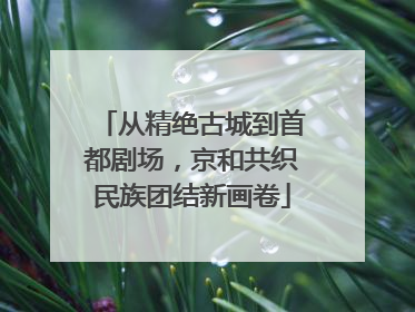 从精绝古城到首都剧场，京和共织民族团结新画卷