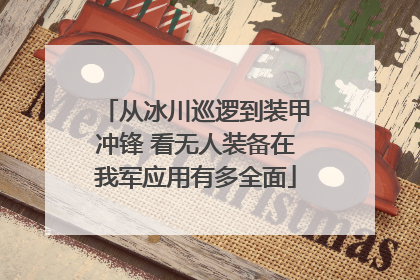 从冰川巡逻到装甲冲锋 看无人装备在我军应用有多全面