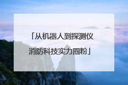 从机器人到探测仪 消防科技实力圈粉