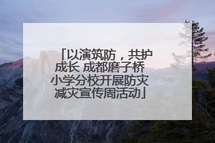 以演筑防，共护成长 成都磨子桥小学分校开展防灾减灾宣传周活动