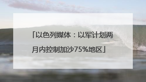 以色列媒体：以军计划两月内控制加沙75%地区