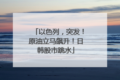 以色列，突发！原油立马飙升！日韩股市跳水