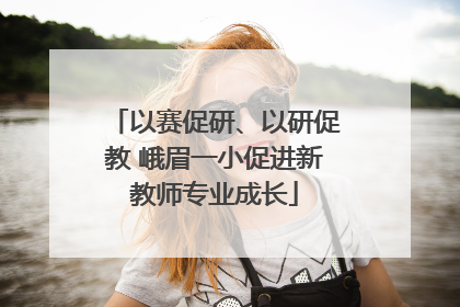 以赛促研、以研促教 峨眉一小促进新教师专业成长