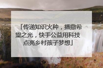 传递知识火种，播撒希望之光，快手公益用科技点亮乡村孩子梦想
