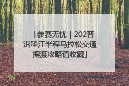 参赛无忧｜202普洱墨江半程马拉松交通摆渡攻略请收藏