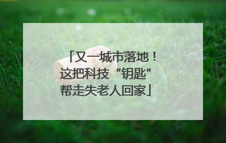 又一城市落地！这把科技“钥匙”帮走失老人回家