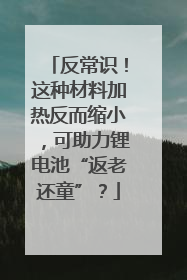 反常识！这种材料加热反而缩小，可助力锂电池“返老还童”？