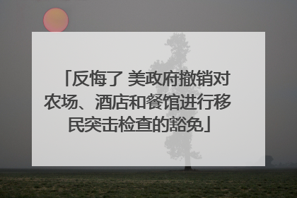 反悔了 美政府撤销对农场、酒店和餐馆进行移民突击检查的豁免