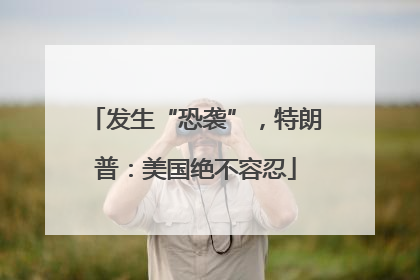 发生“恐袭”，特朗普：美国绝不容忍