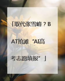 取代张雪峰？BAT抢滩“AI高考志愿填报”