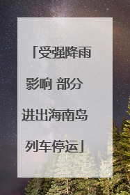 受强降雨影响 部分进出海南岛列车停运