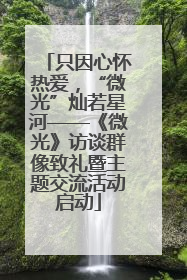 只因心怀热爱，“微光”灿若星河——《微光》访谈群像致礼暨主题交流活动启动