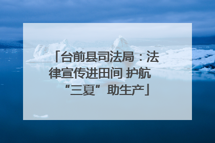 台前县司法局：法律宣传进田间 护航“三夏”助生产