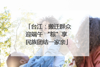 台江：搬迁群众迎端午 “粽”享民族团结一家亲