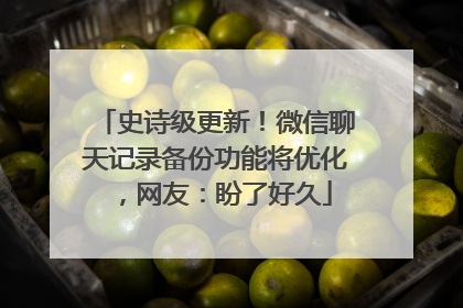 史诗级更新！微信聊天记录备份功能将优化，网友：盼了好久