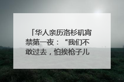 华人亲历洛杉矶宵禁第一夜：“我们不敢过去，怕挨枪子儿”｜封面头条