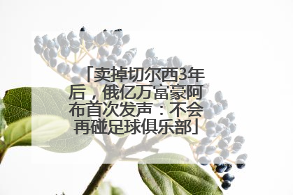 卖掉切尔西3年后，俄亿万富豪阿布首次发声：不会再碰足球俱乐部