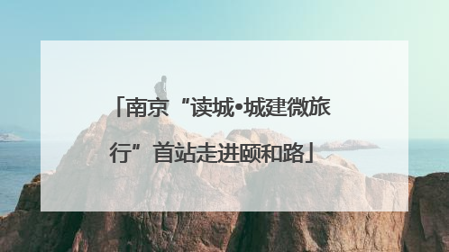 南京“读城•城建微旅行”首站走进颐和路