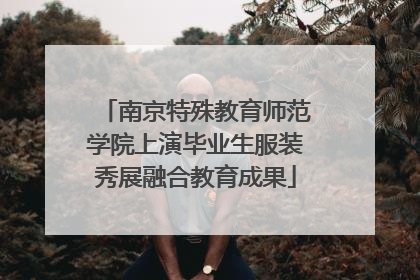 南京特殊教育师范学院上演毕业生服装秀展融合教育成果
