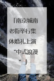南京城南老街举行集体婚礼上演“中式浪漫”