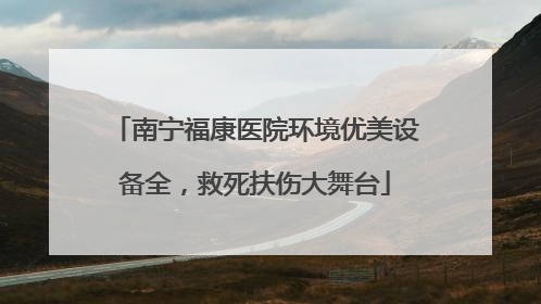 南宁福康医院环境优美设备全，救死扶伤大舞台