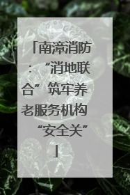 南漳消防：“消地联合”筑牢养老服务机构“安全关”