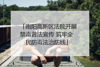 南阳高新区法院开展禁毒普法宣传 筑牢全民防毒法治防线