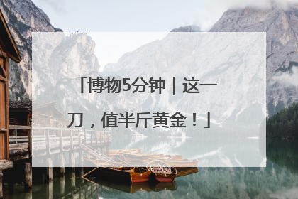 博物5分钟｜这一刀，值半斤黄金！