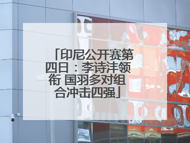 印尼公开赛第四日：李诗沣领衔 国羽多对组合冲击四强