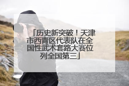 历史新突破！天津市西青区代表队在全国性武术套路大赛位列全国第三