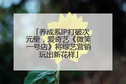 养成系IP打破次元壁，爱奇艺《微笑一号店》将综艺营销玩出新花样