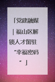 党建融媒｜福山区解锁人才留驻“幸福密码”