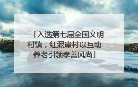 入选第七届全国文明村镇，红泥崖村以互助养老引领孝善风尚