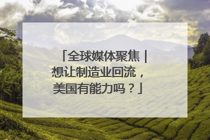 全球媒体聚焦｜想让制造业回流，美国有能力吗？