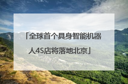 全球首个具身智能机器人4S店将落地北京