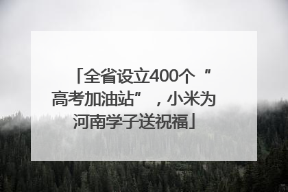 全省设立400个“高考加油站”，小米为河南学子送祝福