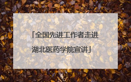 全国先进工作者走进湖北医药学院宣讲