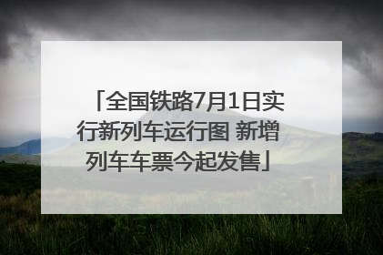 全国铁路7月1日实行新列车运行图 新增列车车票今起发售