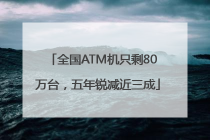 全国ATM机只剩80万台，五年锐减近三成