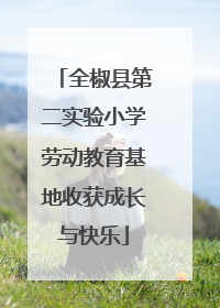 全椒县第二实验小学劳动教育基地收获成长与快乐