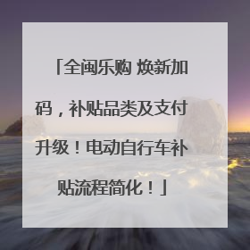 全闽乐购 焕新加码，补贴品类及支付升级！电动自行车补贴流程简化！