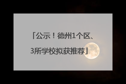 公示！德州1个区、3所学校拟获推荐