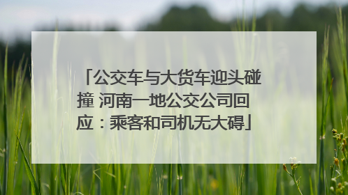 公交车与大货车迎头碰撞 河南一地公交公司回应：乘客和司机无大碍