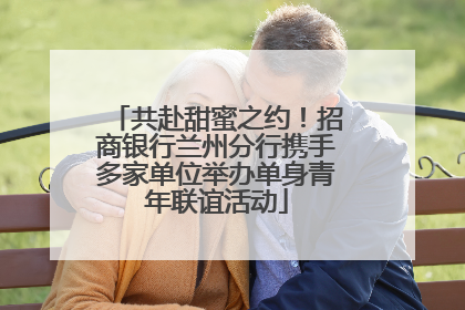 共赴甜蜜之约！招商银行兰州分行携手多家单位举办单身青年联谊活动